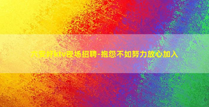 六安好ktv夜场招聘-抱怨不如努力放心加入